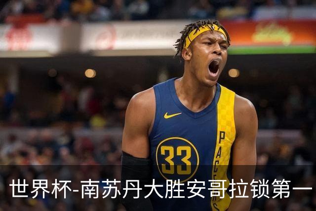 世界杯-南苏丹大胜安哥拉锁第一 利好中国男篮