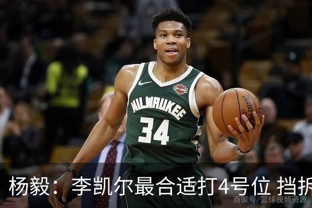 杨毅：李凯尔最合适打4号位 挡拆策应破紧逼